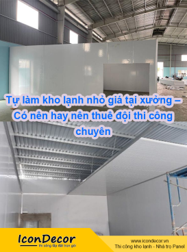 Tự làm kho lạnh nhỏ giá tại xưởng – Có nên hay nên thuê đội thi công chuyên