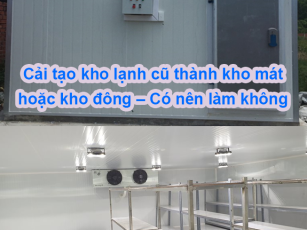 Cải tạo kho lạnh cũ thành kho mát hoặc kho đông – Có nên làm không