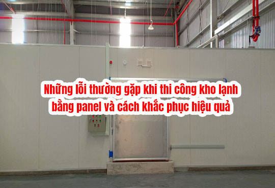 Những lỗi thường gặp khi thi công kho lạnh bằng panel và cách khắc phục hiệu quả